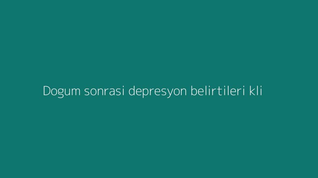 Dogum sonrasi depresyon belirtileri: klinik bakisla detayli anlatim - Ilk 7 gun